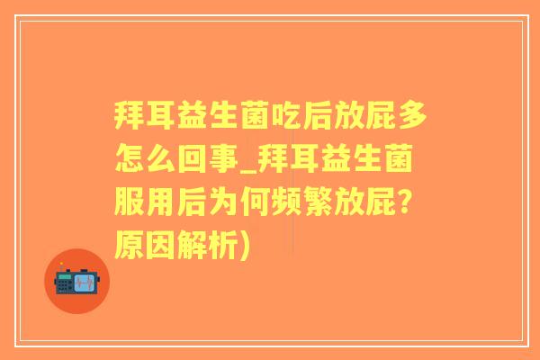拜耳益生菌吃后放屁多怎么回事_拜耳益生菌服用后为何频繁放屁？原因解析)