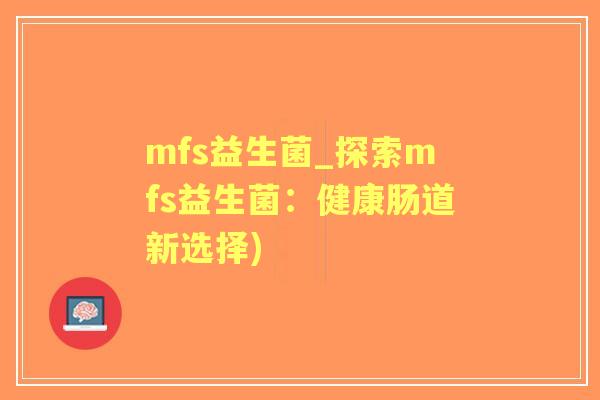 mfs益生菌_探索mfs益生菌：健康肠道新选择)