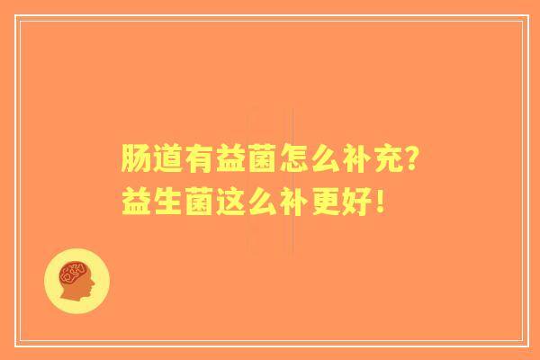 肠道有益菌怎么补充？益生菌这么补更好！