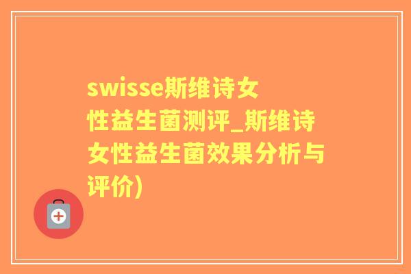 swisse斯维诗女性益生菌测评_斯维诗女性益生菌效果分析与评价)