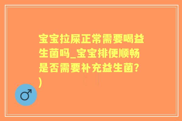 宝宝拉屎正常需要喝益生菌吗_宝宝排便顺畅是否需要补充益生菌?) 宝宝拉屎正常需要喝益生菌吗_宝宝排便顺畅是否需要补充益生菌?)