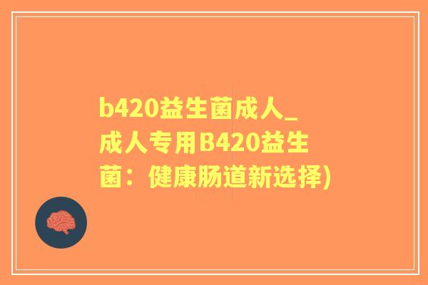 b420益生菌成人_成人专用B420益生菌：健康肠道新选择)
