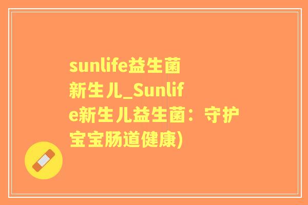 sunlife益生菌新生儿_Sunlife新生儿益生菌：守护宝宝肠道健康)