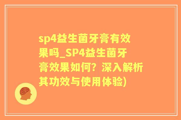 sp4益生菌牙膏有效果吗_SP4益生菌牙膏效果如何？深入解析其功效与使用体验)