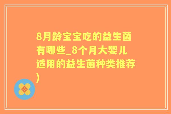 8月龄宝宝吃的益生菌有哪些_8个月大婴儿适用的益生菌种类推荐)