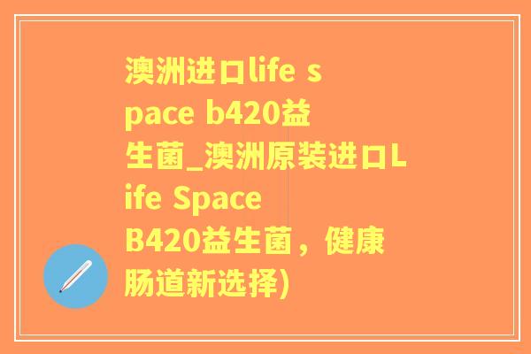 澳洲进口life space b420益生菌_澳洲原装进口Life Space B420益生菌,健康肠道新选择) 澳洲进口life space b420益生菌_澳洲原装进口Life Space B420益生菌,健康肠道新选择)