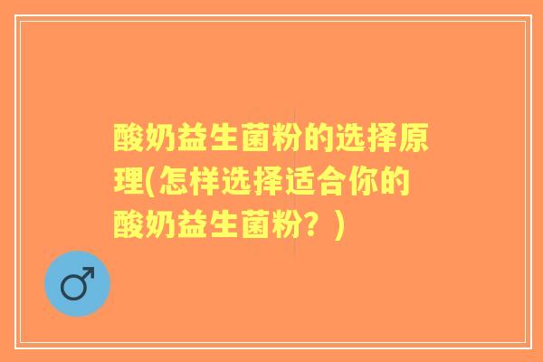 酸奶益生菌粉的选择原理(怎样选择适合你的酸奶益生菌粉?) 酸奶益生菌粉的选择原理(怎样选择适合你的酸奶益生菌粉?)
