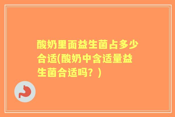 酸奶里面益生菌占多少合适(酸奶中含适量益生菌合适吗?) 酸奶里面益生菌占多少合适(酸奶中含适量益生菌合适吗?)