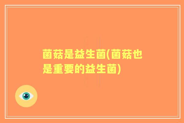 菌菇是益生菌(菌菇也是重要的益生菌)