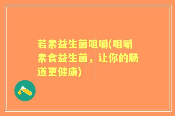 若素益生菌咀嚼(咀嚼素食益生菌，让你的肠道更健康)