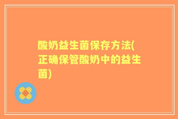 酸奶益生菌保存方法(正确保管酸奶中的益生菌)