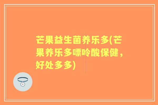 芒果益生菌养乐多(芒果养乐多嘌呤酸保健，好处多多)