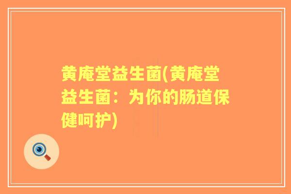 黄庵堂益生菌(黄庵堂益生菌:为你的肠道保健呵护) 黄庵堂益生菌(黄庵堂益生菌:为你的肠道保健呵护)