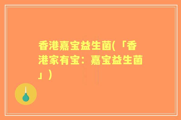 香港嘉宝益生菌(「香港家有宝:嘉宝益生菌」) 香港嘉宝益生菌(「香港家有宝:嘉宝益生菌」)