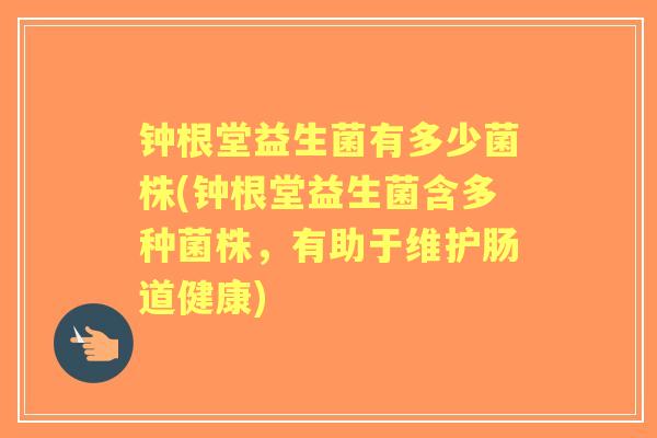 钟根堂益生菌有多少菌株(钟根堂益生菌含多种菌株,有助于维护肠道健康) 钟根堂益生菌有多少菌株(钟根堂益生菌含多种菌株,有助于维护肠道健康)