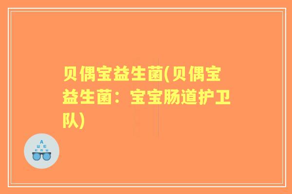 贝偶宝益生菌(贝偶宝益生菌：宝宝肠道护卫队)