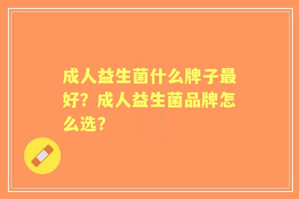 成人益生菌什么牌子好？成人益生菌品牌怎么选？