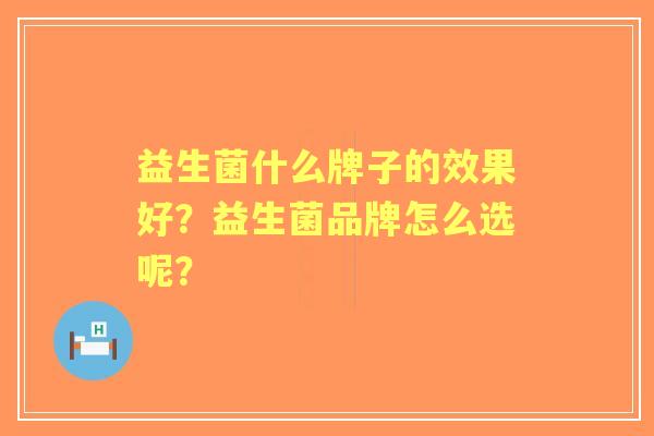 益生菌什么牌子的效果好？益生菌品牌怎么选呢？
