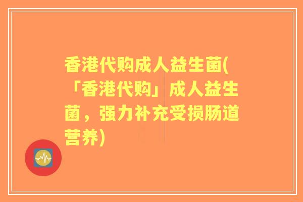 香港代购成人益生菌(「香港代购」成人益生菌，强力补充受损肠道营养)