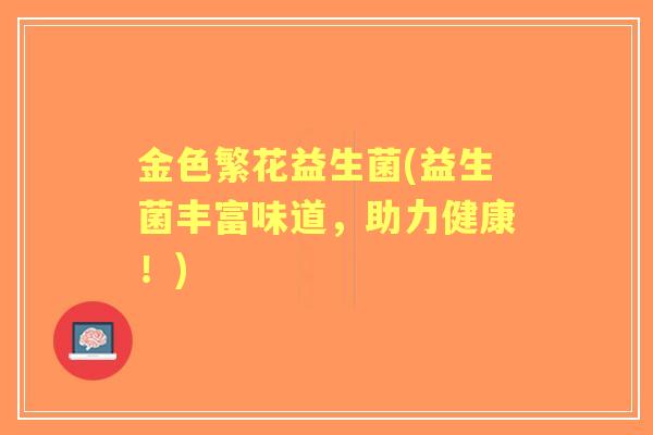 金色繁花益生菌(益生菌丰富味道，助力健康！)