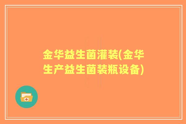 金华益生菌灌装(金华生产益生菌装瓶设备) 金华益生菌灌装(金华生产益生菌装瓶设备)