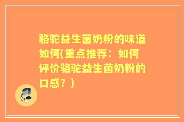 骆驼益生菌奶粉的味道如何(重点推荐：如何评价骆驼益生菌奶粉的口感？)
