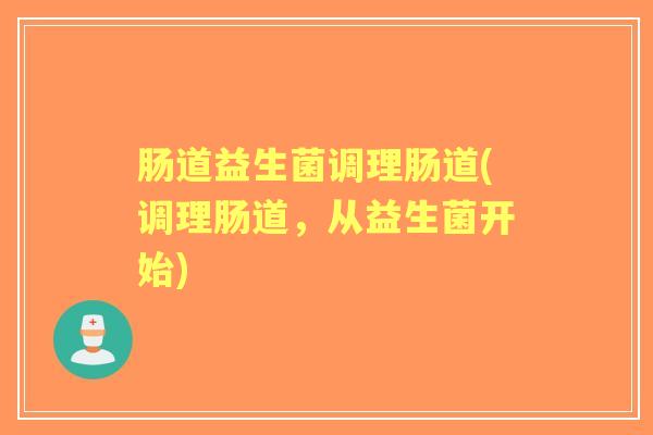 肠道益生菌调理肠道(调理肠道，从益生菌开始)