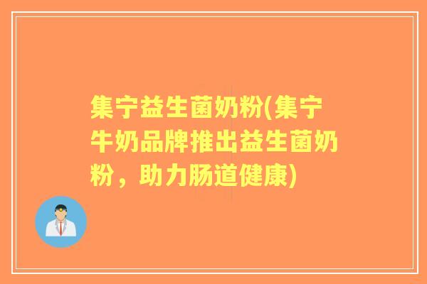 集宁益生菌奶粉(集宁牛奶品牌推出益生菌奶粉,助力肠道健康) 集宁益生菌奶粉(集宁牛奶品牌推出益生菌奶粉,助力肠道健康)