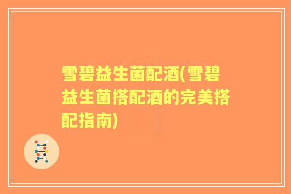 雪碧益生菌配酒(雪碧益生菌搭配酒的完美搭配指南)