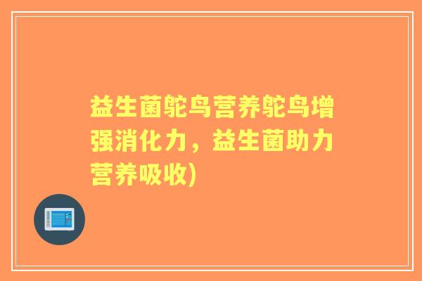 益生菌鸵鸟营养鸵鸟增强消化力,益生菌助力营养吸收) 益生菌鸵鸟营养鸵鸟增强消化力,益生菌助力营养吸收)