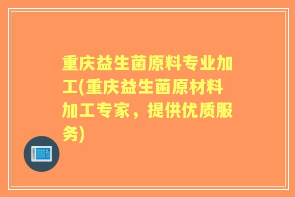 重庆益生菌原料专业加工(重庆益生菌原材料加工专家，提供优质服务)