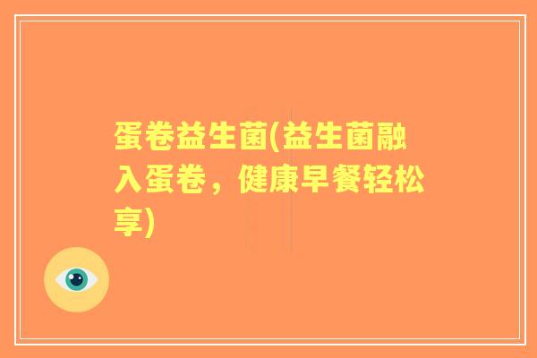 蛋卷益生菌(益生菌融入蛋卷，健康早餐轻松享)