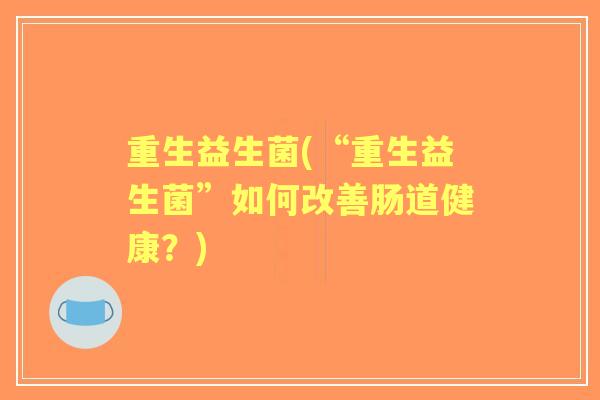 重生益生菌(“重生益生菌”如何改善肠道健康？)