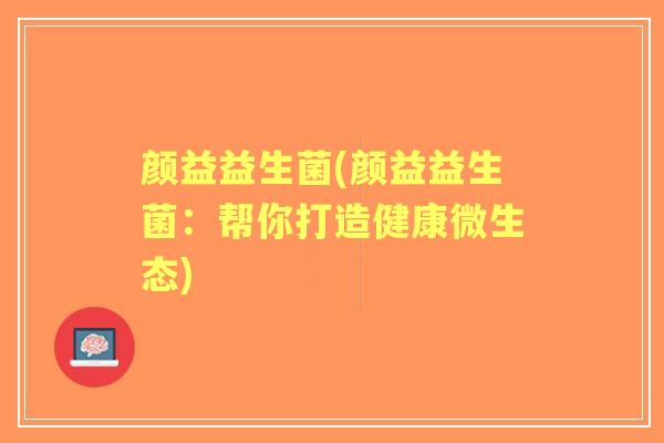 颜益益生菌(颜益益生菌：帮你打造健康微生态)