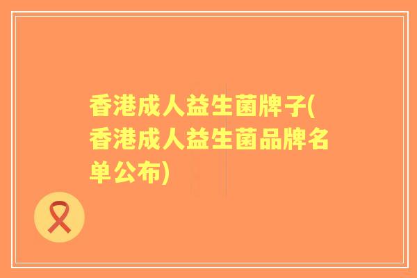 香港成人益生菌牌子(香港成人益生菌品牌名单公布)