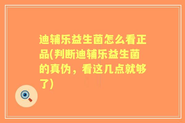 迪辅乐益生菌怎么看正品(判断迪辅乐益生菌的真伪,看这几点就够了) 迪辅乐益生菌怎么看正品(判断迪辅乐益生菌的真伪,看这几点就够了)