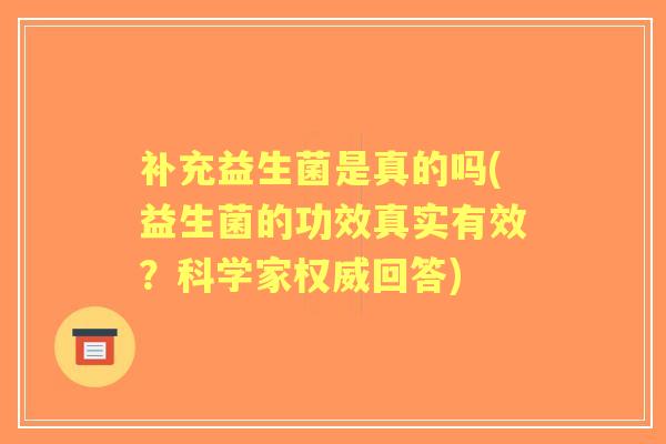 补充益生菌是真的吗(益生菌的功效真实有效?科学家权威回答) 补充益生菌是真的吗(益生菌的功效真实有效?科学家权威回答)