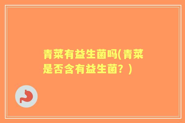 青菜有益生菌吗(青菜是否含有益生菌？)
