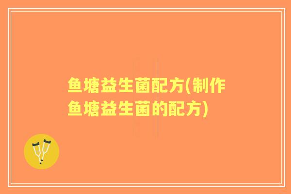 鱼塘益生菌配方(制作鱼塘益生菌的配方)