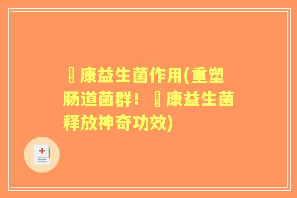 赑康益生菌作用(重塑肠道菌群!赑康益生菌释放神奇功效) 赑康益生菌作用(重塑肠道菌群!赑康益生菌释放神奇功效)