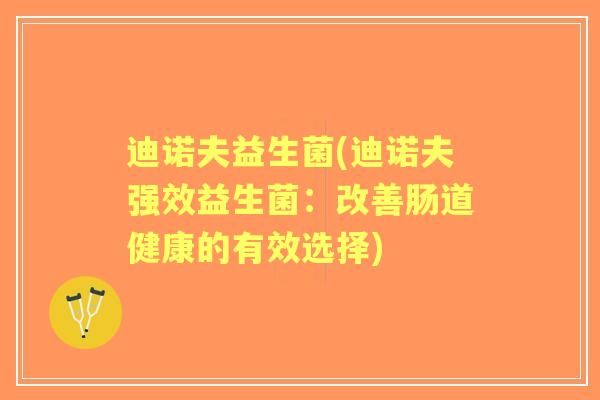迪诺夫益生菌(迪诺夫强效益生菌：改善肠道健康的有效选择)