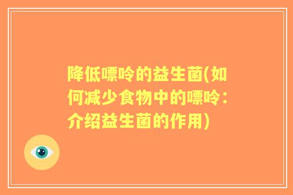 降低嘌呤的益生菌(如何减少食物中的嘌呤:介绍益生菌的作用) 降低嘌呤的益生菌(如何减少食物中的嘌呤:介绍益生菌的作用)