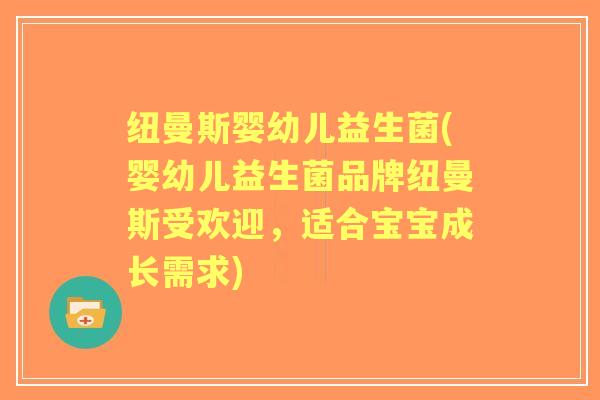 纽曼斯婴幼儿益生菌(婴幼儿益生菌品牌纽曼斯受欢迎,适合宝宝成长需求) 纽曼斯婴幼儿益生菌(婴幼儿益生菌品牌纽曼斯受欢迎,适合宝宝成长需求)