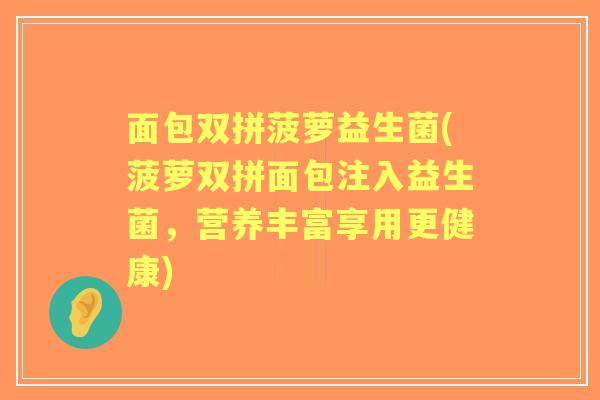 面包双拼菠萝益生菌(菠萝双拼面包注入益生菌,营养丰富享用更健康) 面包双拼菠萝益生菌(菠萝双拼面包注入益生菌,营养丰富享用更健康)