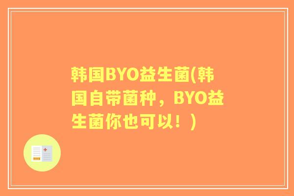 韩国BYO益生菌(韩国自带菌种,BYO益生菌你也可以!) 韩国BYO益生菌(韩国自带菌种,BYO益生菌你也可以!)