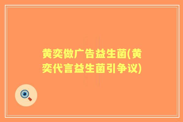 黄奕做广告益生菌(黄奕代言益生菌引争议)