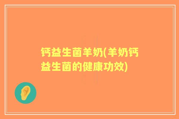 钙益生菌羊奶(羊奶钙益生菌的健康功效) 钙益生菌羊奶(羊奶钙益生菌的健康功效)