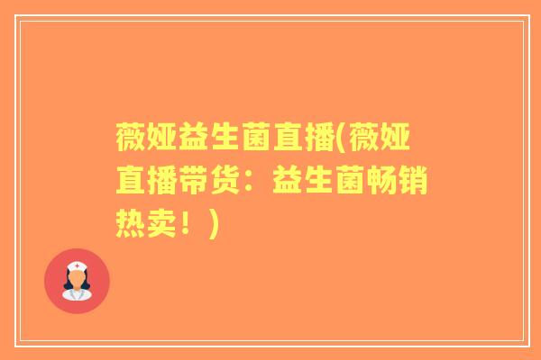 薇娅益生菌直播(薇娅直播带货：益生菌畅销热卖！)