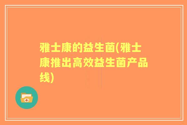 雅士康的益生菌(雅士康推出高效益生菌产品线)