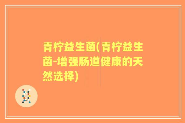 青柠益生菌(青柠益生菌-增强肠道健康的天然选择)